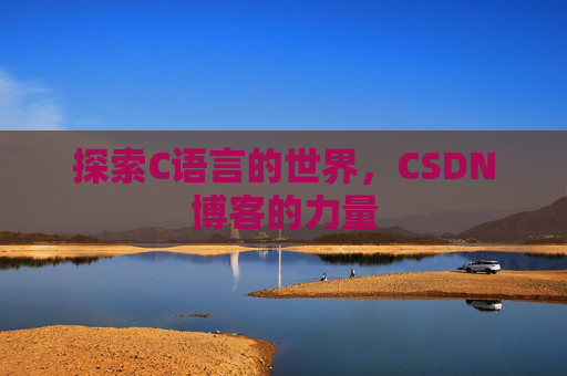 探索C语言的世界,CSDN博客的力量 探索C语言的世界,CSDN博客的力量