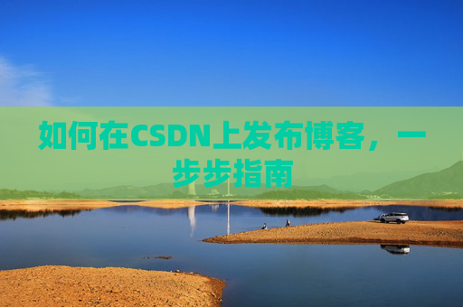 如何在CSDN上发布博客,一步步指南